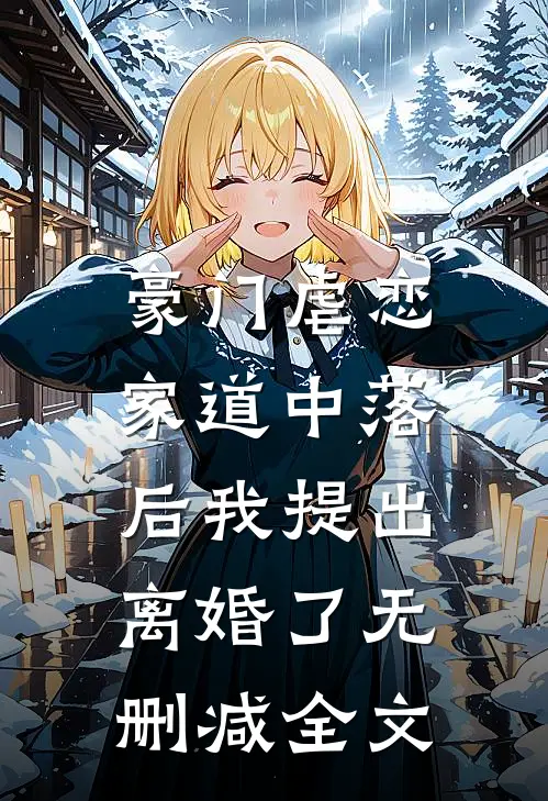 豪门虐恋：家道中落后我提出离婚了无删减全文