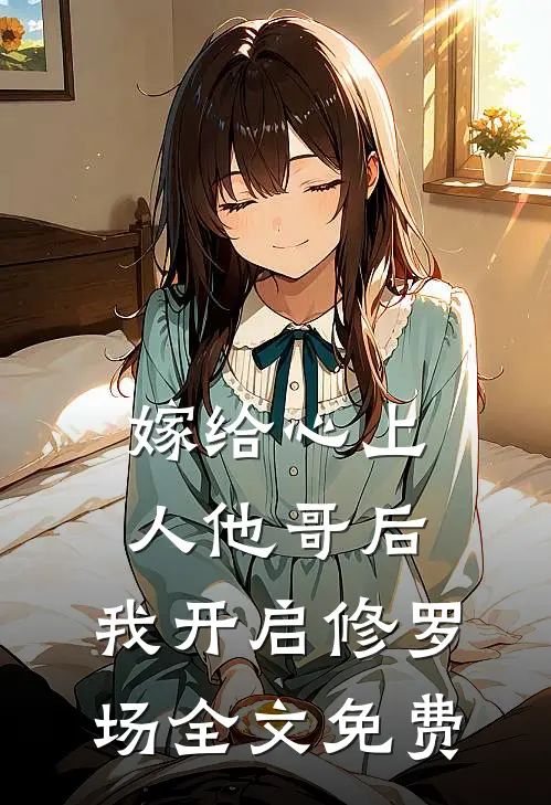 嫁给心上人他哥后，我开启修罗场全文免费