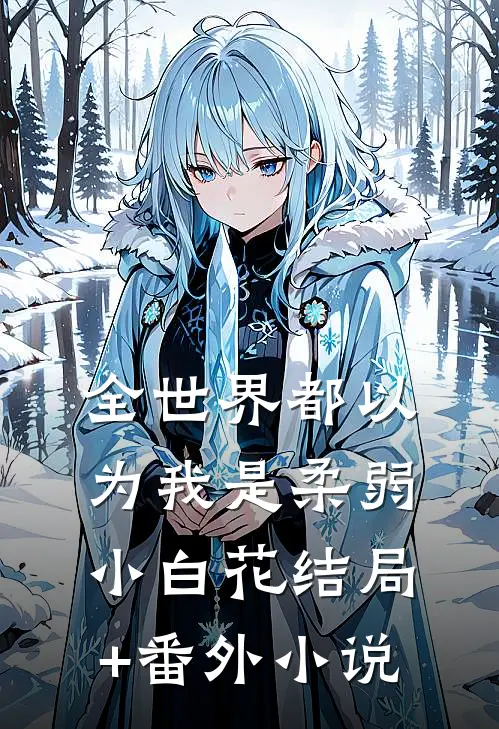 全世界都以为我是柔弱小白花结局+番外小说