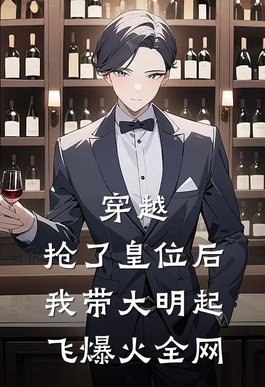 穿越：抢了皇位后，我带大明起飞爆火全网