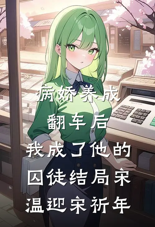 病娇养成翻车后，我成了他的囚徒结局宋温迎宋祈年
