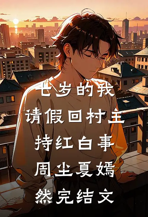 七岁的我，请假回村主持红白事周尘夏嫣然完结文
