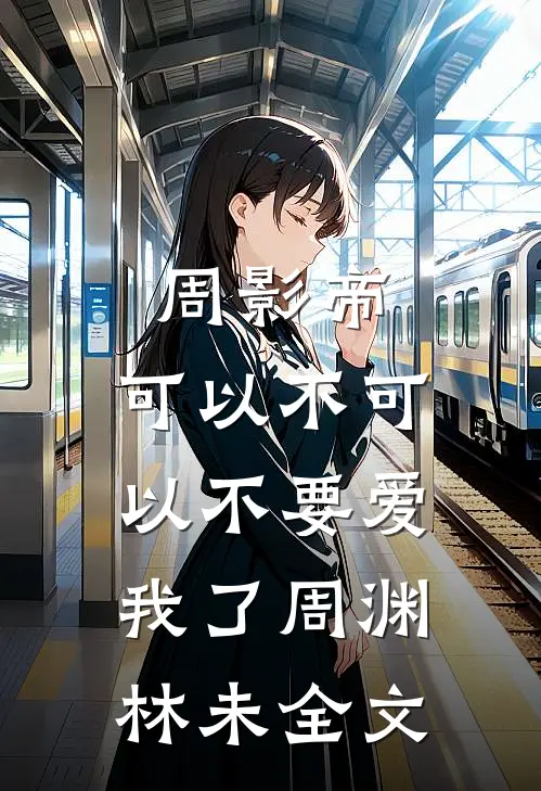 周影帝，可以不可以不要爱我了周渊林未全文