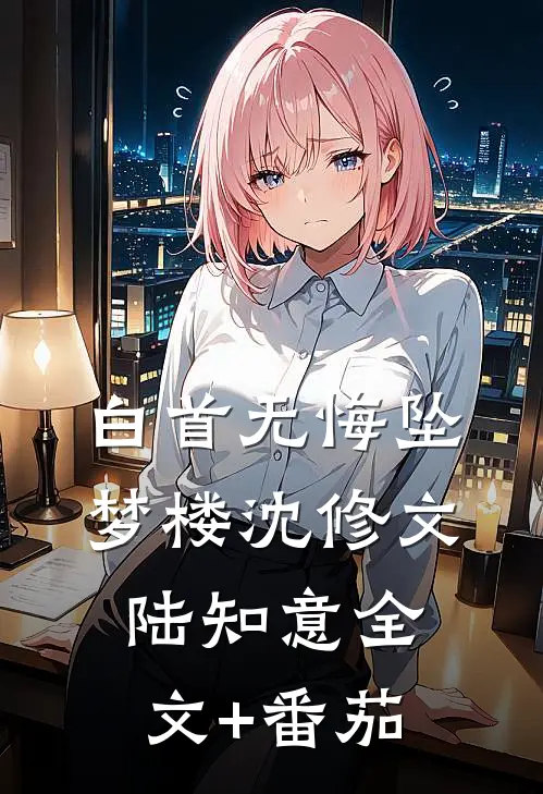 白首无悔坠梦楼沈修文陆知意全文+番茄