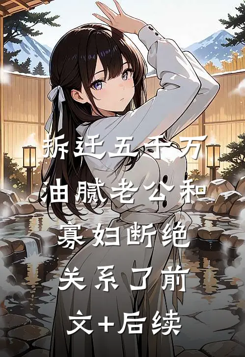 拆迁五千万，油腻老公和寡妇断绝关系了前文+后续