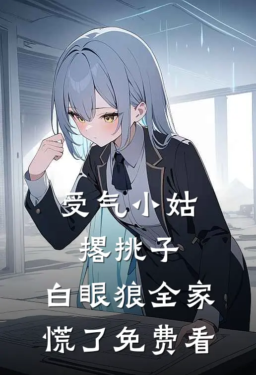 受气小姑撂挑子，白眼狼全家慌了免费看