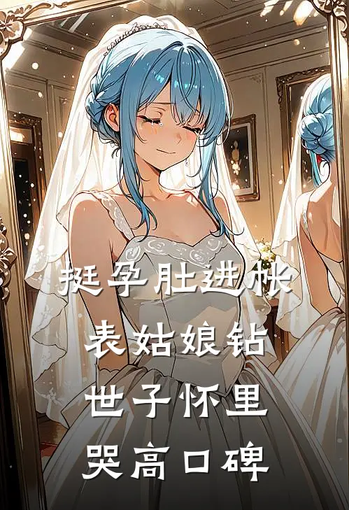 挺孕肚进帐，表姑娘钻世子怀里哭高口碑