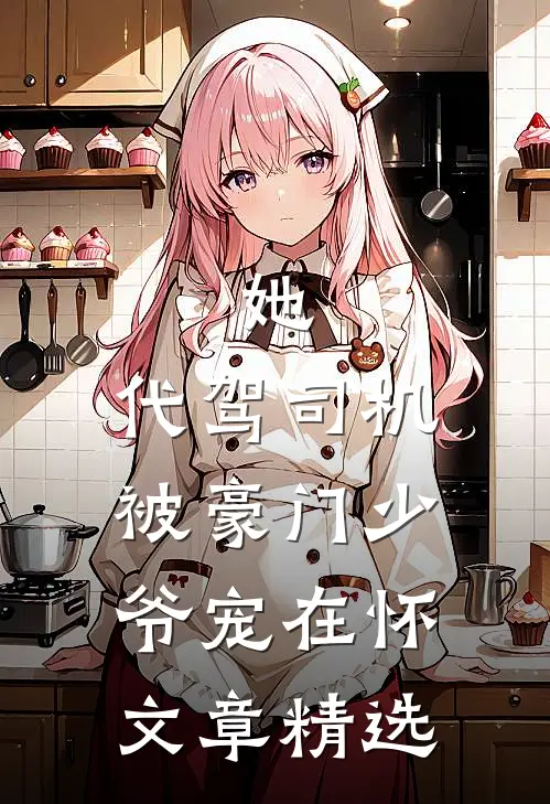 她，代驾司机，被豪门少爷宠在怀文章精选