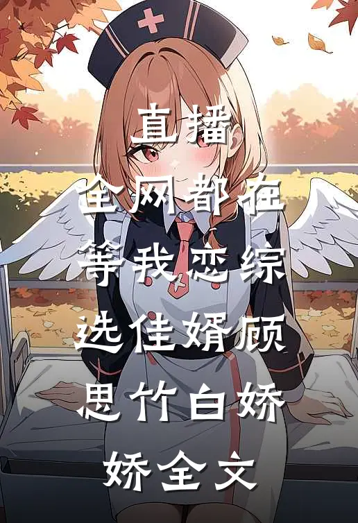 直播：全网都在等我恋综选佳婿顾思竹白娇娇全文