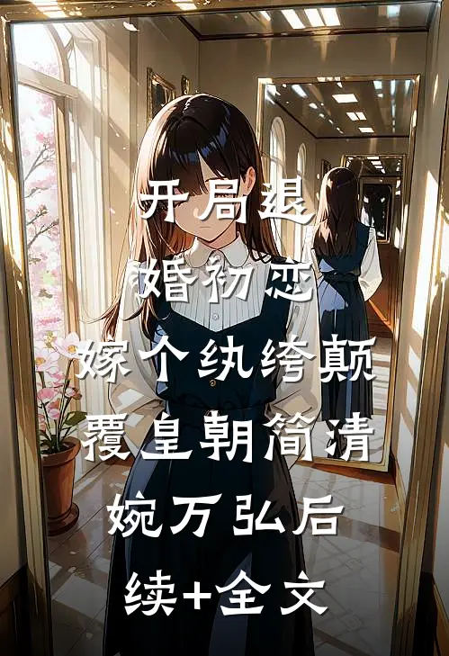 开局退婚初恋，嫁个纨绔颠覆皇朝简清婉万弘后续+全文