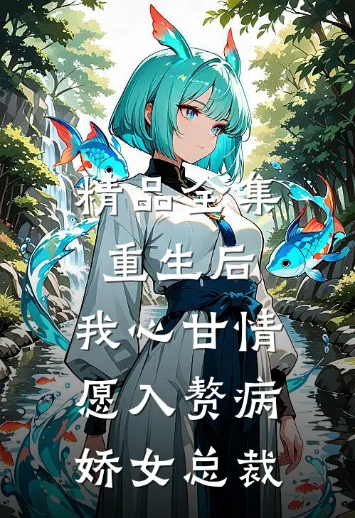 精品全集重生后，我心甘情愿入赘病娇女总裁