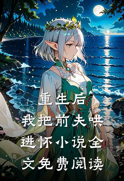 重生后，我把前夫哄进怀小说全文免费阅读