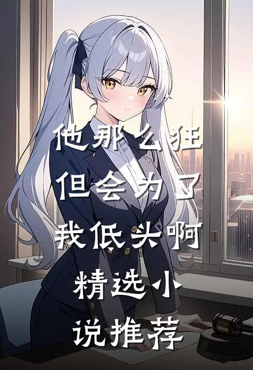 他那么狂，但会为了我低头啊精选小说推荐