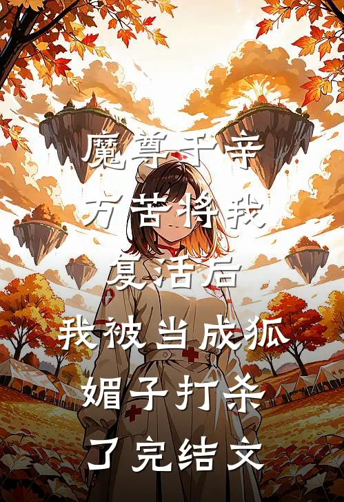 魔尊千辛万苦将我复活后，我被当成狐媚子打杀了完结文