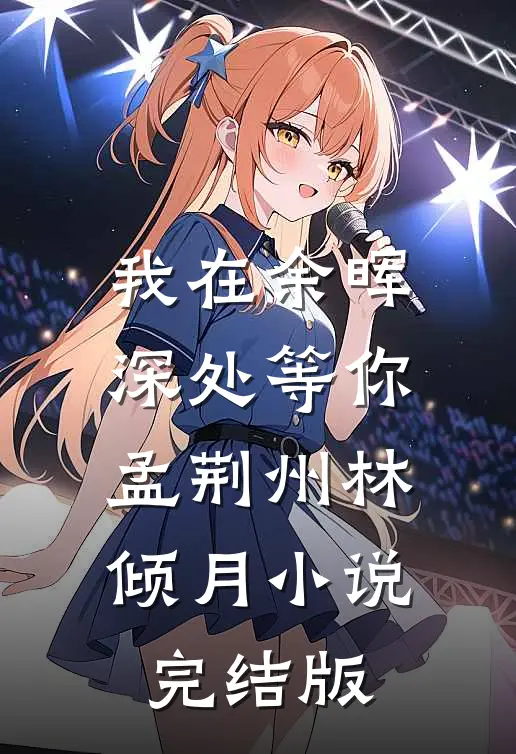 我在余晖深处等你孟荆州林倾月小说完结版