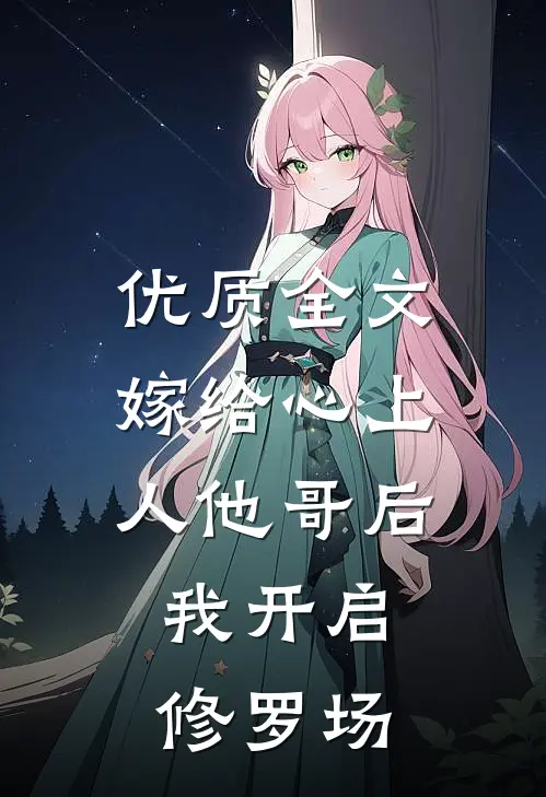 优质全文嫁给心上人他哥后，我开启修罗场