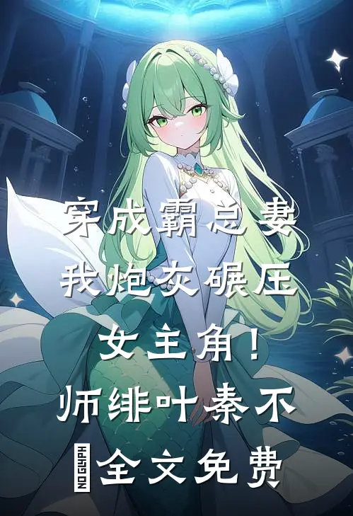 穿成霸总妻，我炮灰碾压女主角！师绯叶秦不俍全文免费