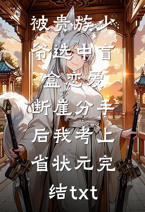 被贵族少爷选中盲盒恋爱，断崖分手后我考上省状元完结txt
