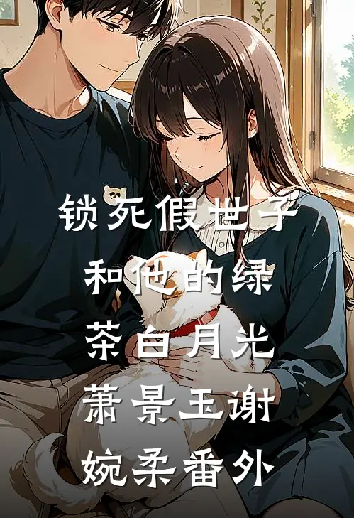 锁死假世子和他的绿茶白月光萧景玉谢婉柔 番外