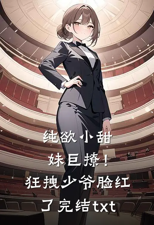 纯欲小甜妹巨撩！狂拽少爷脸红了完结txt
