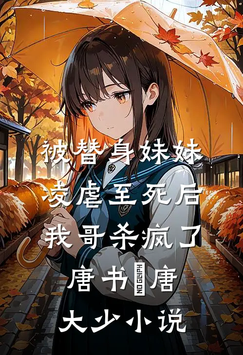 被替身妹妹凌虐至死后，我哥杀疯了唐书玥唐大少小说