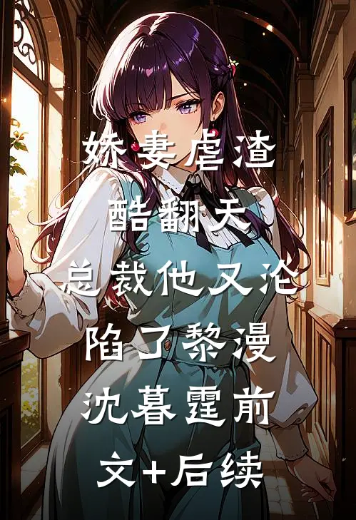 娇妻虐渣酷翻天，总裁他又沦陷了黎漫沈暮霆前文+后续