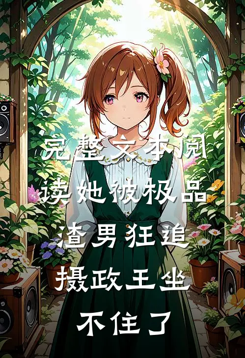 完整文本阅读她被极品渣男狂追，摄政王坐不住了