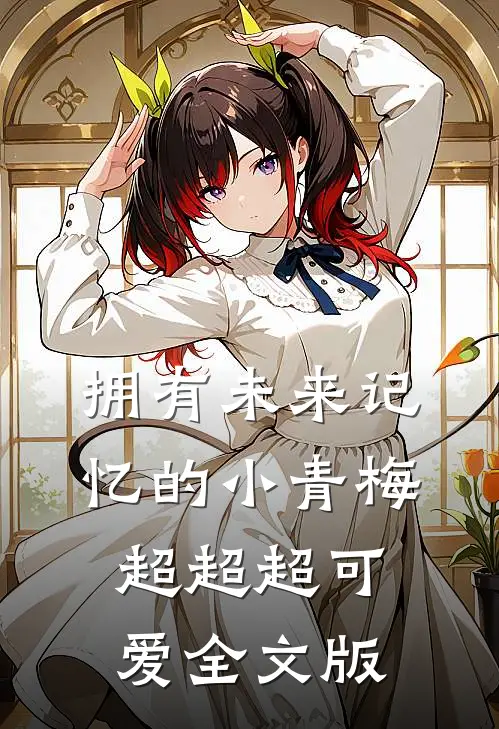 拥有未来记忆的小青梅超超超可爱全文版