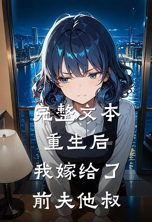 完整文本重生后，我嫁给了前夫他叔