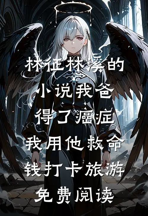 林征林溪的小说我爸得了癌症，我用他救命钱打卡旅游免费阅读