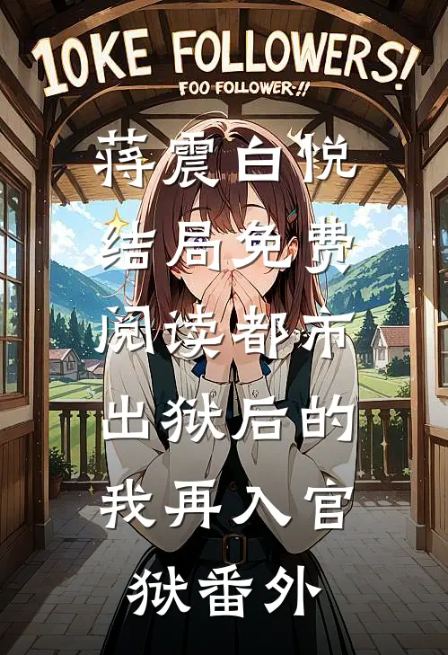蒋震白悦结局免费阅读都市：出狱后的我再入官狱番外