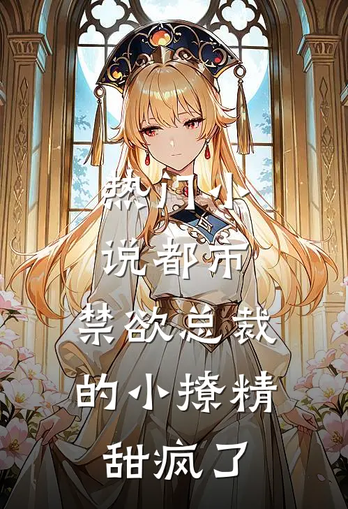 热门小说都市：禁欲总裁的小撩精甜疯了