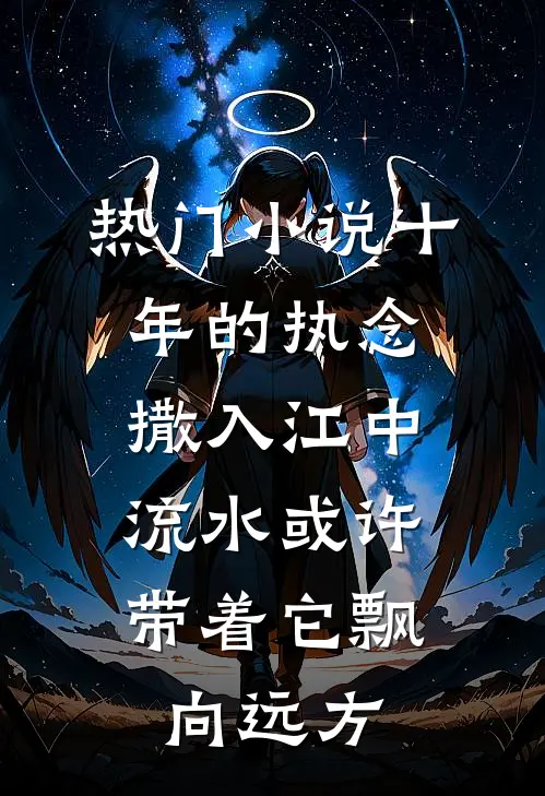 热门小说十年的执念撒入江中，流水或许带着它飘向远方。