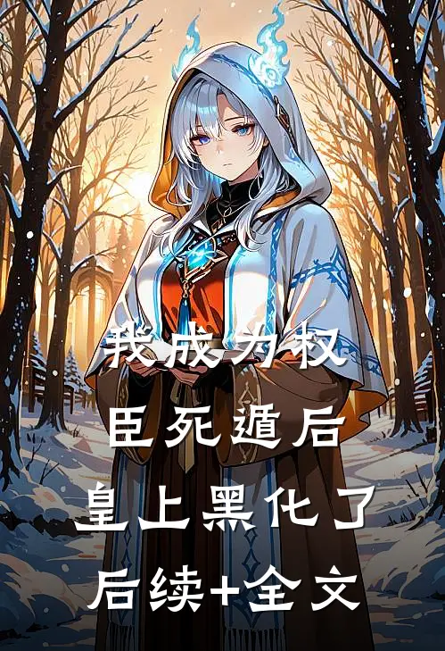 我成为权臣死遁后，皇上黑化了后续+全文