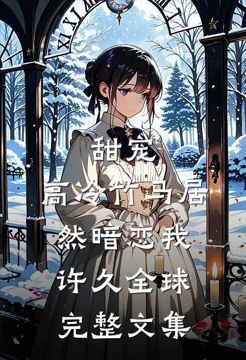 甜宠：高冷竹马居然暗恋我许久全球完整文集