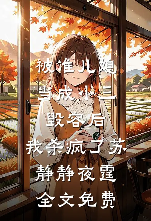 被准儿媳当成小三毁容后，我杀疯了苏静静夜霆全文免费