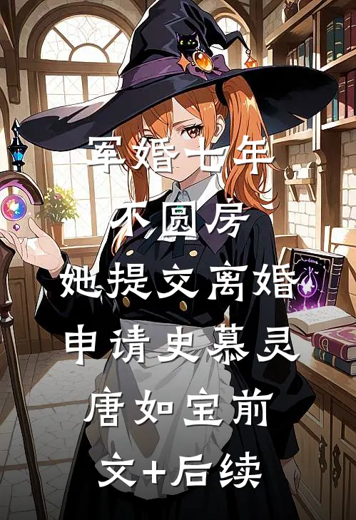 军婚七年不圆房，她提交离婚申请史慕灵唐如宝前文+后续