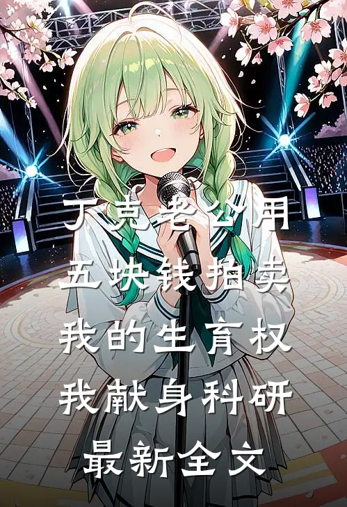 丁克老公用五块钱拍卖我的生育权，我献身科研最新全文