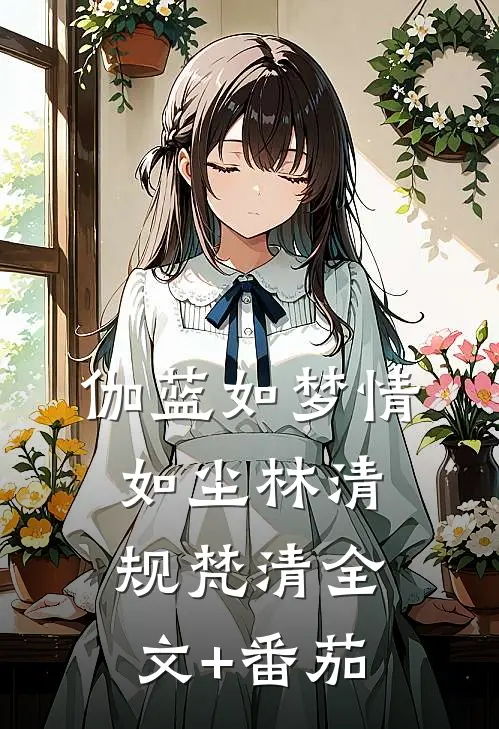 伽蓝如梦情如尘林清规梵清全文+番茄