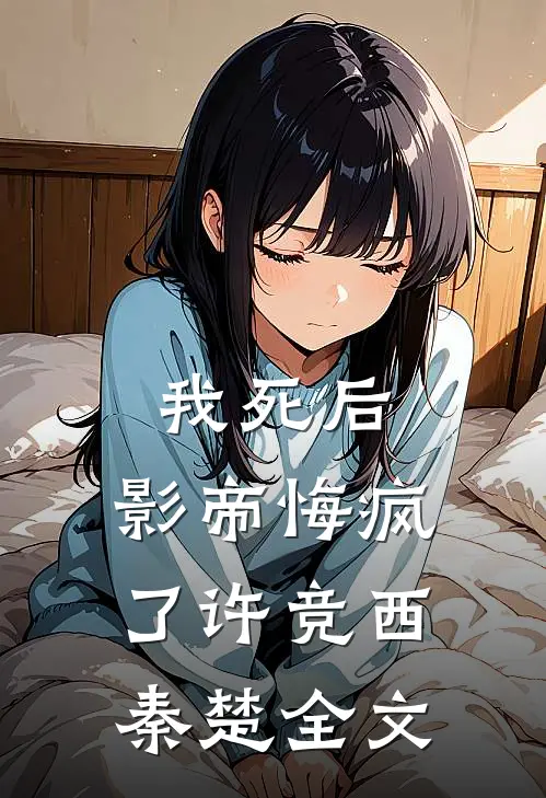 我死后，影帝悔疯了许竞西秦楚全文
