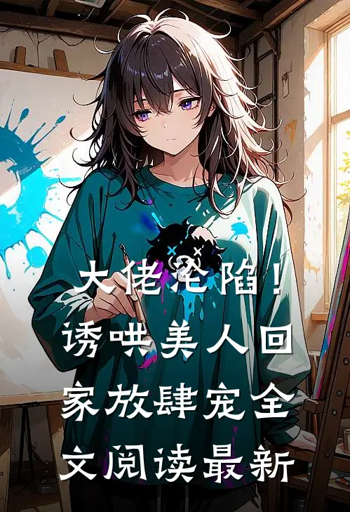 大佬沦陷！诱哄美人回家放肆宠全文阅读最新
