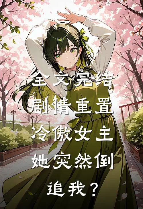 全文完结剧情重置，冷傲女主她突然倒追我？