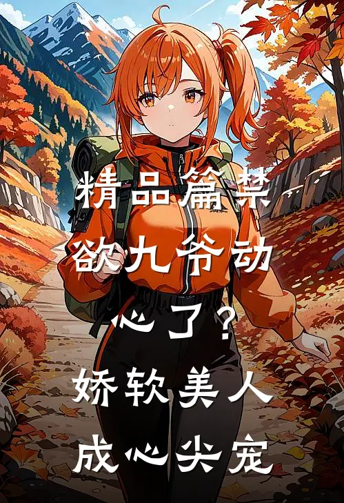 精品篇禁欲九爷动心了？娇软美人成心尖宠