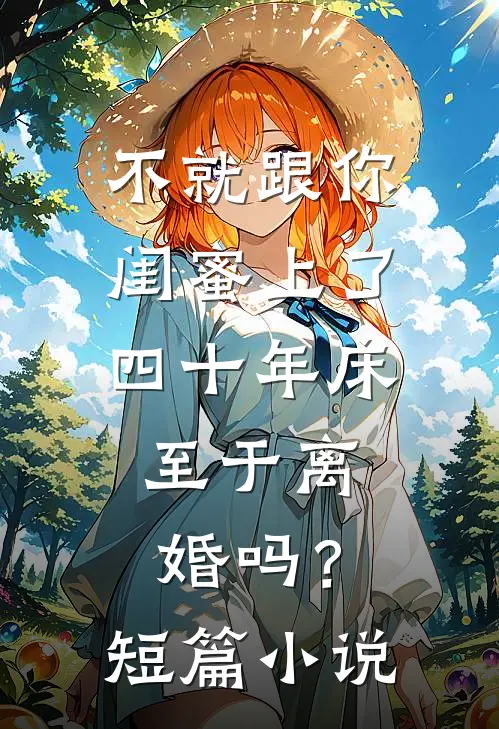 不就跟你闺蜜上了四十年床，至于离婚吗？短篇小说