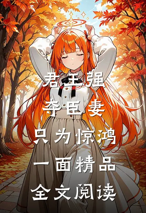 君王强夺臣妻，只为惊鸿一面精品全文阅读