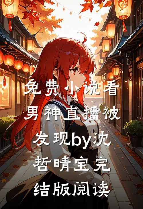 免费小说看男神直播被发现by沈哲晴宝完结版阅读