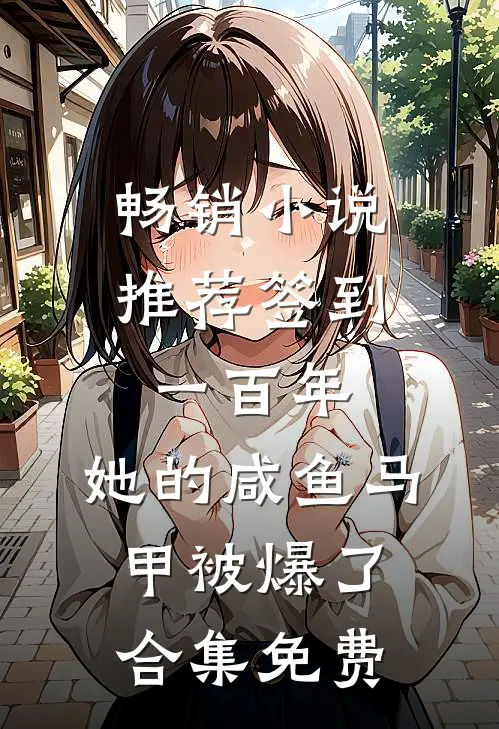 畅销小说推荐签到一百年,她的咸鱼马甲被爆了合集免费
