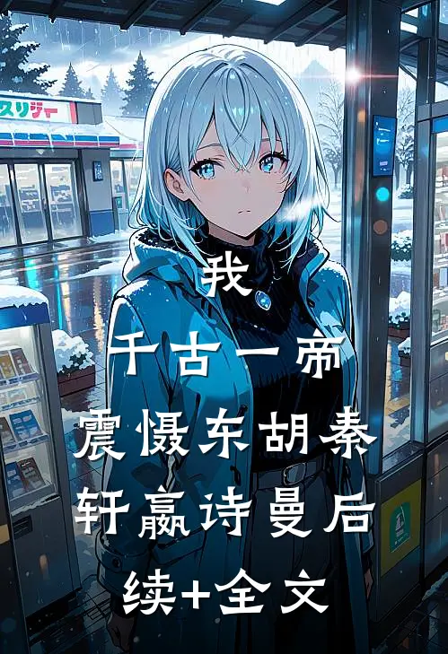 我，千古一帝，震慑东胡秦轩嬴诗曼后续+全文