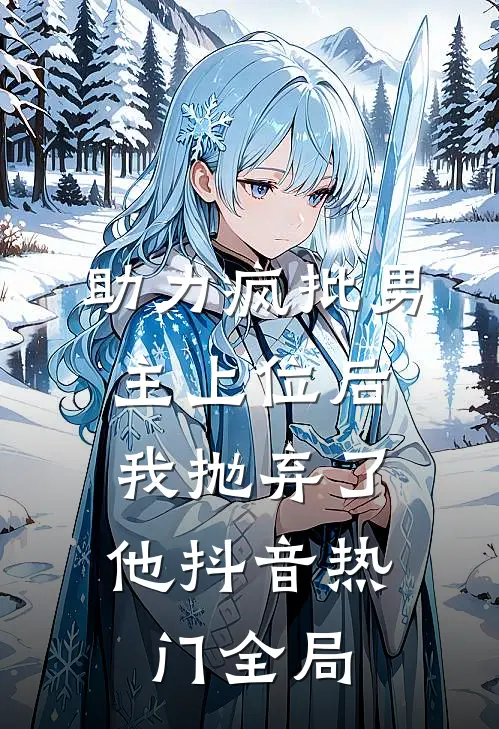 《助力疯批男主上位后，我抛弃了他》抖音热门全局