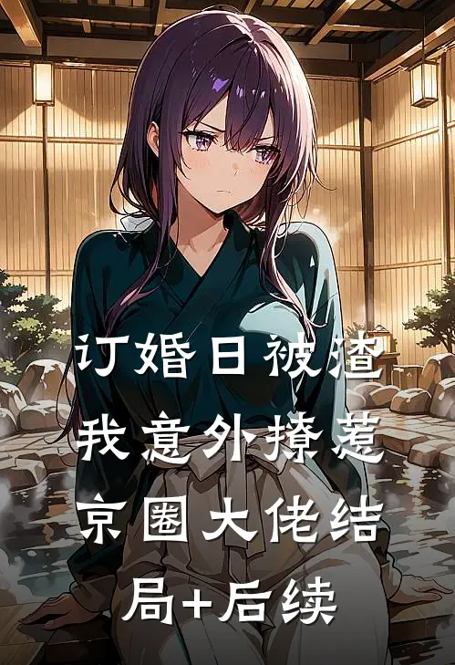 订婚日被渣，我意外撩惹京圈大佬结局+后续